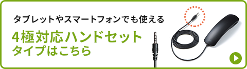 タブレットやスマートフォンでも使える 4極対応ハンドセットタイプはこちら