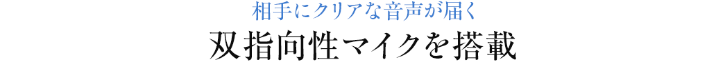 相手にクリアな音声が届く 双指向性マイクを搭載