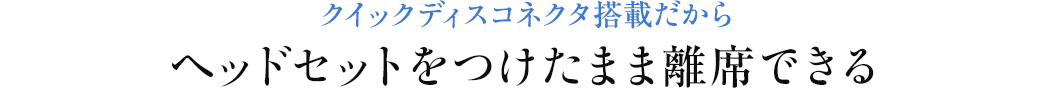 クイックディスコネクタ搭載だからヘッドセットをつけたまま離席できる