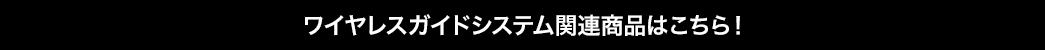 ワイヤレスガイドシステム関連商品はこちら