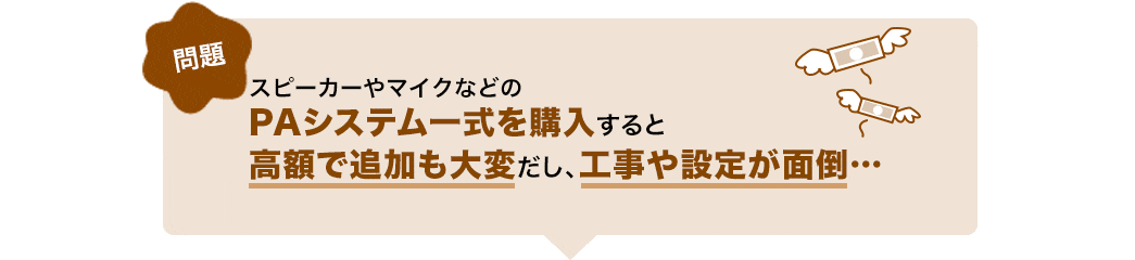 スピーカーやマイクなどのPAシステム一式を購入すると高額で追加も大変だし、工事や設定が面倒…