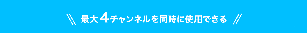 最大4チャンネルを同時に使用できる