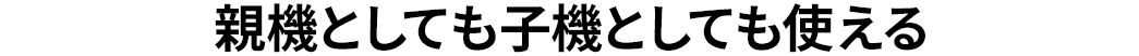 親機としても子機としても使える