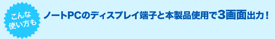 こんな使い方も ノートPCのディスプレイ端子と本製品使用で3画面出力