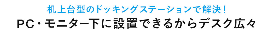 机上台型のドッキングステーションで解決 PC・モニター下に設置できるからデスク広々