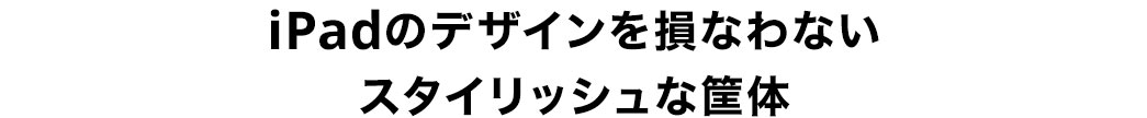 iPadのデザインを損なわないスタイリッシュな筐体