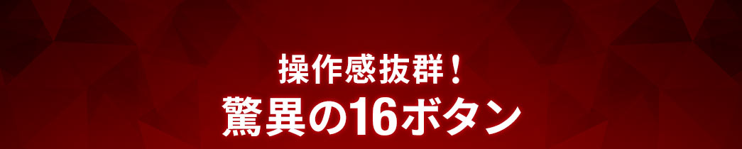 操作感抜群！驚異の16ボタン