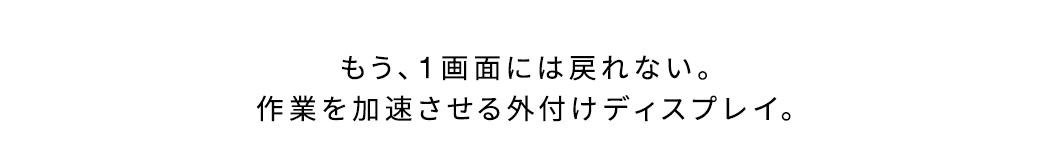 もう、1画面には戻れない。作業を加速させる外付けディスプレイ。