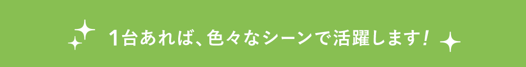 色々なシーンで活躍します