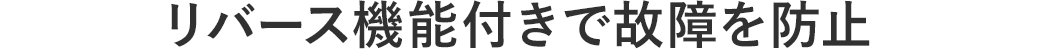 リバース機能付きで故障を防止