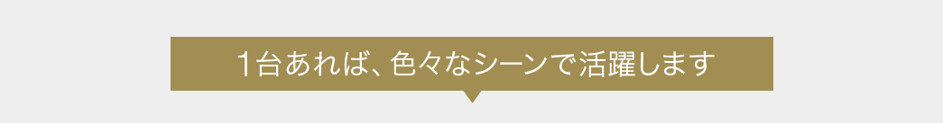 色々なシーンで活躍します