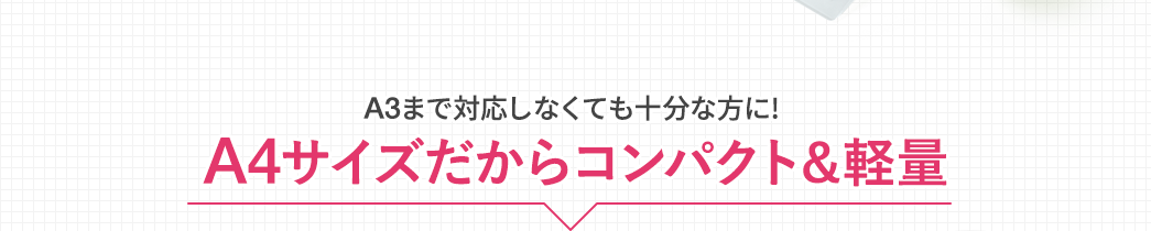 A3まで対応しなくても十分な方に A4サイズだからコンパクト＆軽量