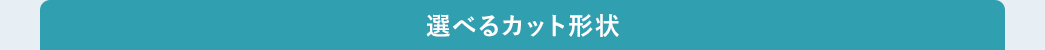 選べるカット形状