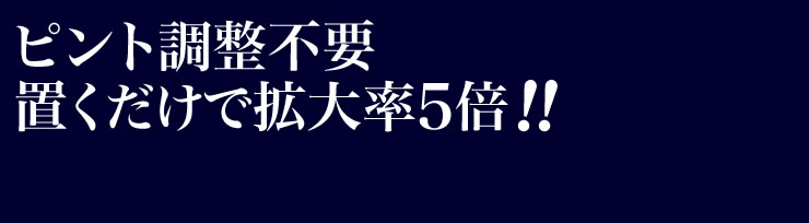 ピント調整不要　置くだけで拡大率5倍