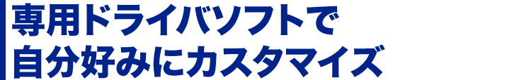 専用ドライバソフトで自分好みにカスタマイズ