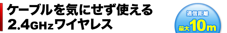 ケーブルを気にせず使える2.4GHzワイヤレス