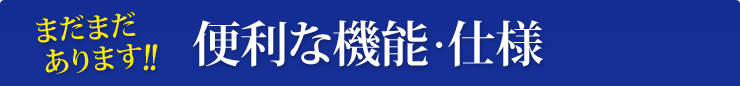 まだまだあります！！便利な機能・仕様