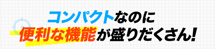 コンパクトなのに便利な機能が盛りだくさん