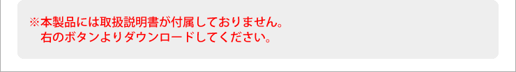 本製品には取扱説明書が付属しておりません　右のボタンよりダウンロードしてください