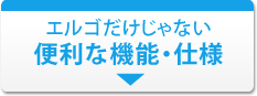 エルゴだけじゃない便利な機能・仕様