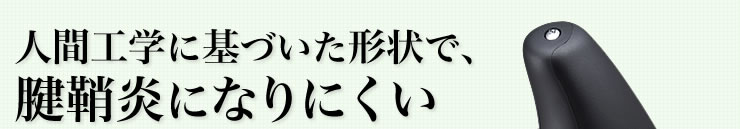 人間工学に基づいた形状で、腱鞘炎になりにくい