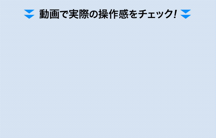 動画で実際の操作感をチェック