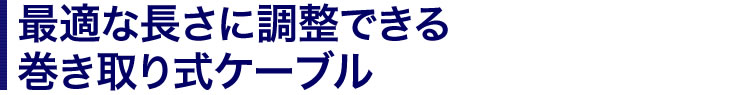 最適な長さに調整できる　巻き取り式ケーブル