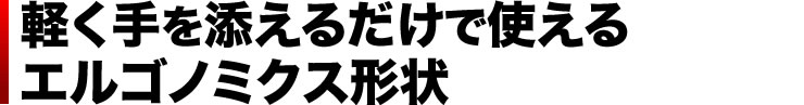 軽く手を添えるだけで使える　エルゴノミクス形状