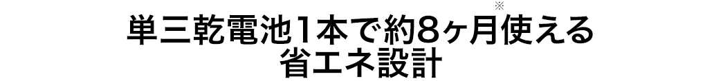 単三乾電池1本で約8ヶ月使える省エネ設計