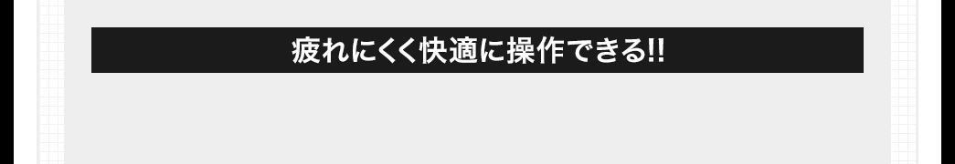 疲れにくく快適に操作できる