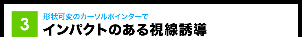 形状可変のカーソルポインターでインパクトのある視線誘導