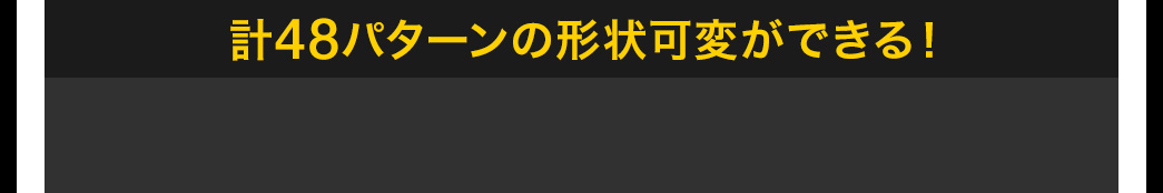 計48パターンの形状可変ができる