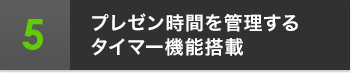 5 プレゼン時間を管理するタイマー機能搭載