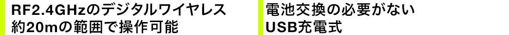 RF2.4GHzのデジタルワイヤレス 約20mの範囲で操作可能 電池交換の必要がないUSB充電式
