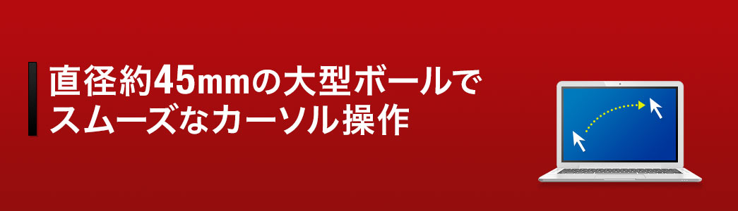直径約45mmの大型ボールでスムーズなカーソル操作