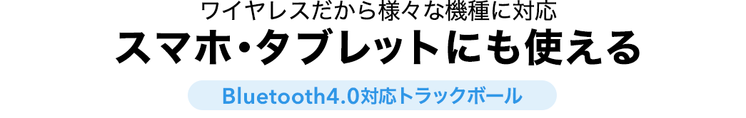 ワイヤレスだから様々な機種に対応 スマホ・タブレットにも使える Bluetooth4.0対応トラックボール