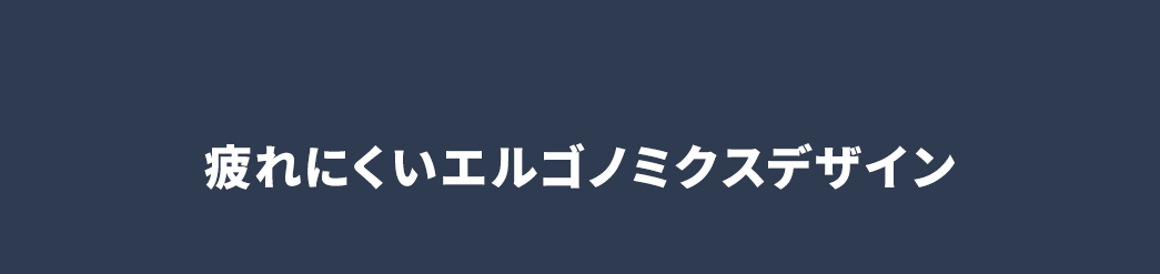 疲れにくいエルゴノミクスデザイン