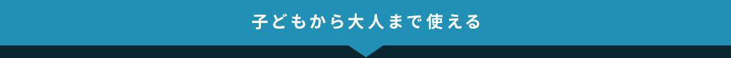 子どもから大人まで使える