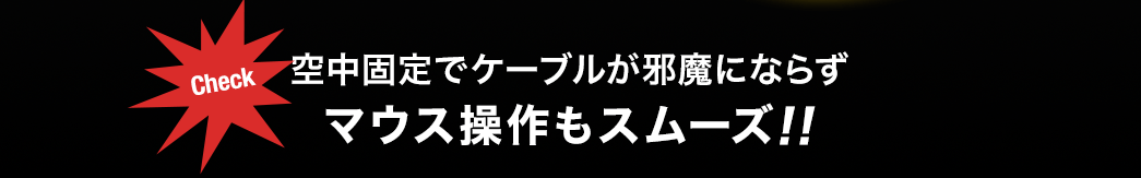 空中固定でケーブルが邪魔にならずマウス操作もスムーズ