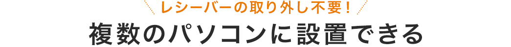 レシーバーの取り外し不要 複数のパソコンに設置できる