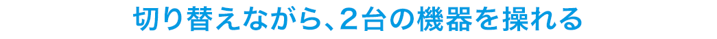 切り替えながら、2台の機器を操れる