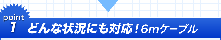 point1 どんな状況にも対応　6mケーブル