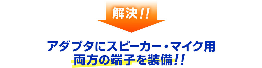 アダプタにスピーカー・マイク用 両方の端子を装備