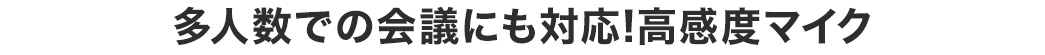 多人数での会議にも対応 高感度マイク