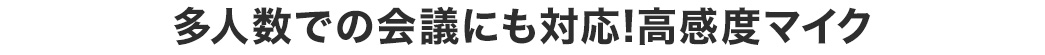 多人数での会議にも対応 高感度マイク