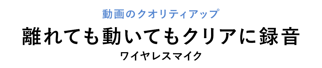 動画のクオリティアップ 離れても動いてもクリアに録音 ワイヤレスマイク