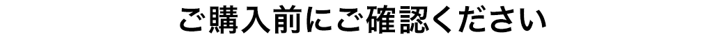 ご購入前にご確認ください