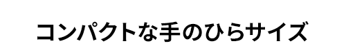 コンパクトな手のひらサイズ