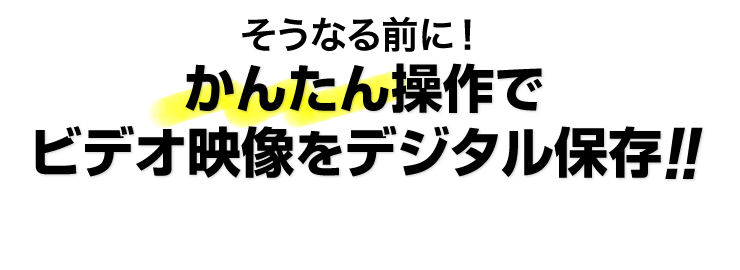 そうなる前に　かんたん操作でビデオ映像をデジタル保存