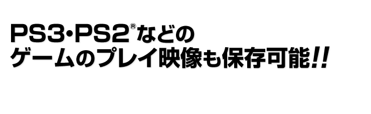 PS3・PS2などのゲームのプレイ映像も保存可能